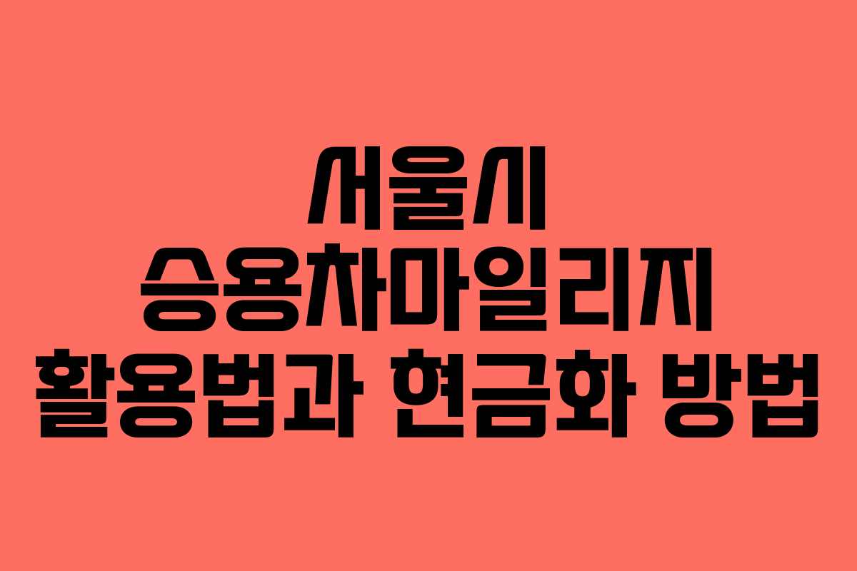 서울시 승용차마일리지 활용법과 현금화 방법
