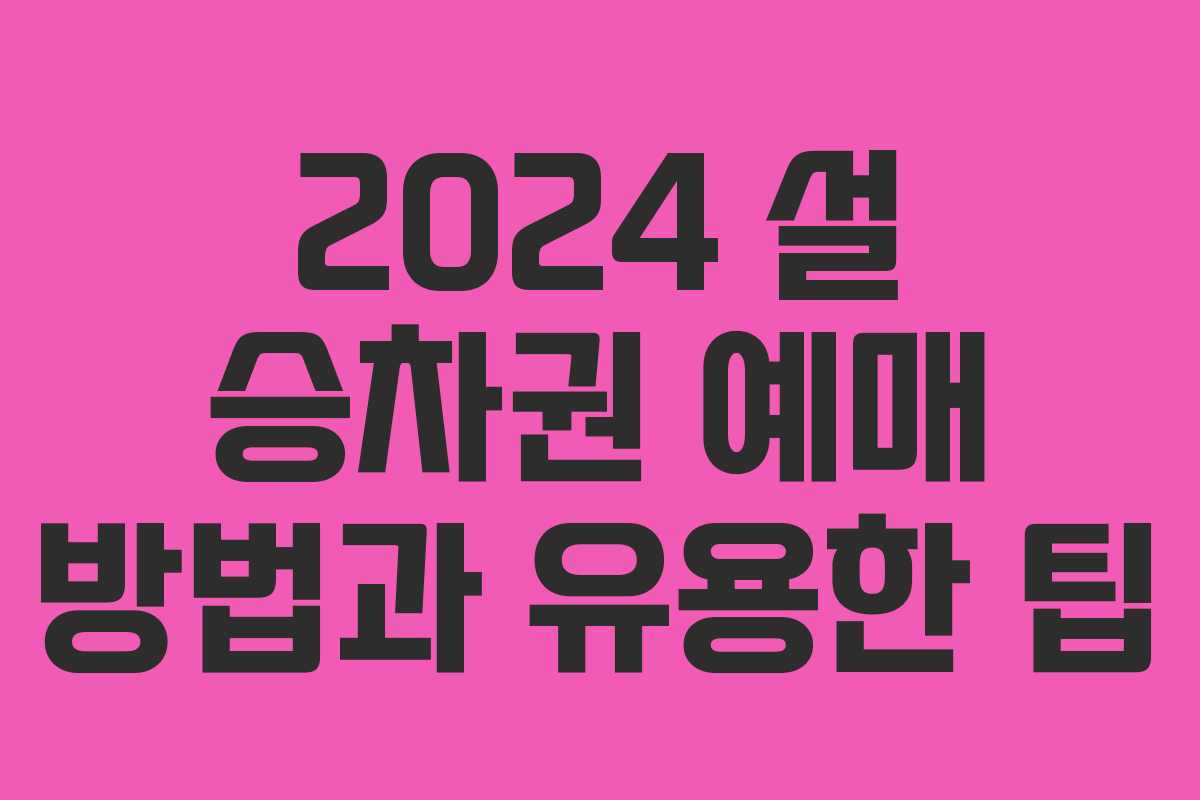 2024 설 승차권 예매 방법과 유용한 팁