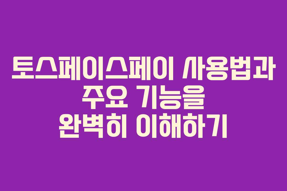 토스페이스페이 사용법과 주요 기능을 완벽히 이해하기