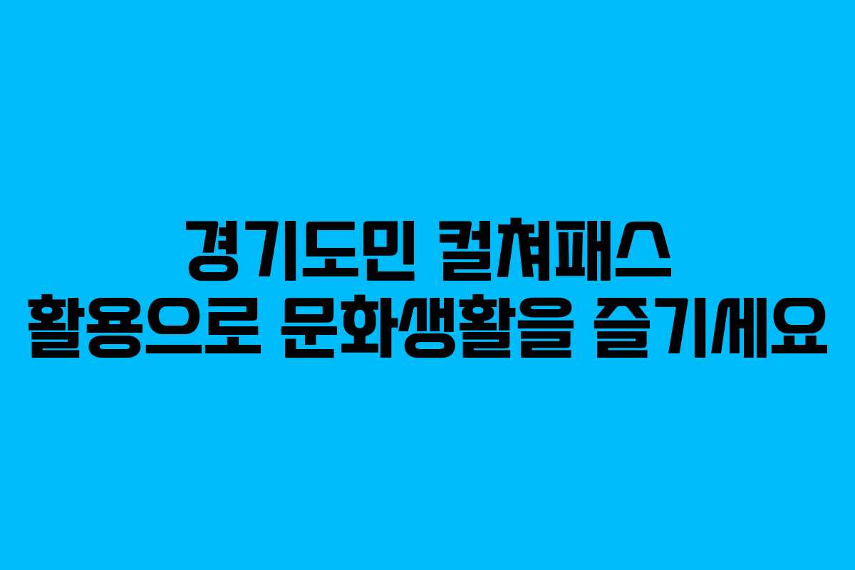 경기도민 컬쳐패스 활용으로 문화생활을 즐기세요