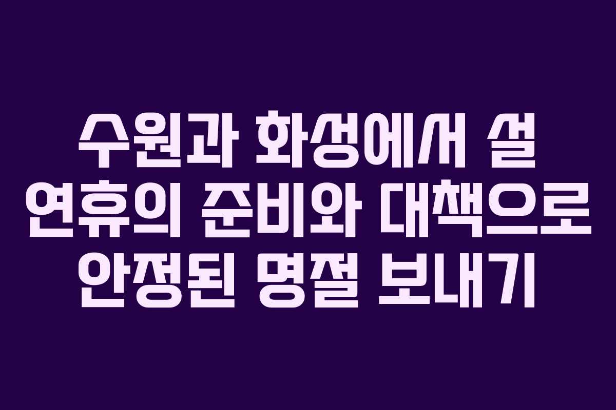 수원과 화성에서 설 연휴의 준비와 대책으로 안정된 명절 보내기
