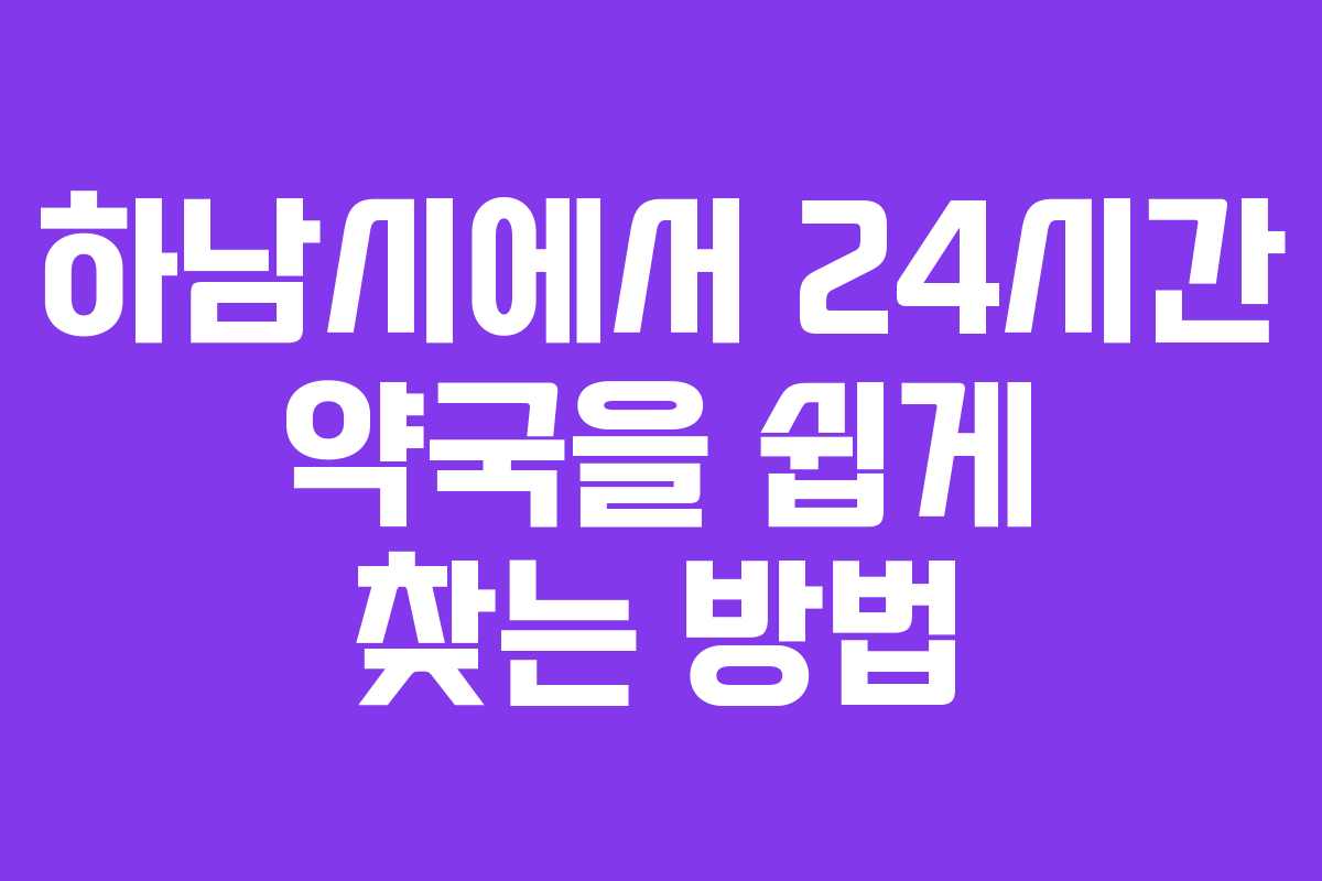 하남시에서 24시간 약국을 쉽게 찾는 방법