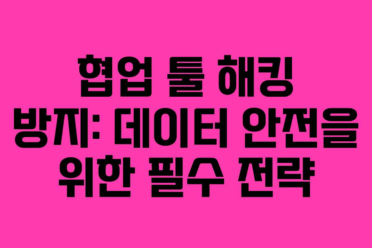 협업 툴 해킹 방지: 데이터 안전을 위한 필수 전략