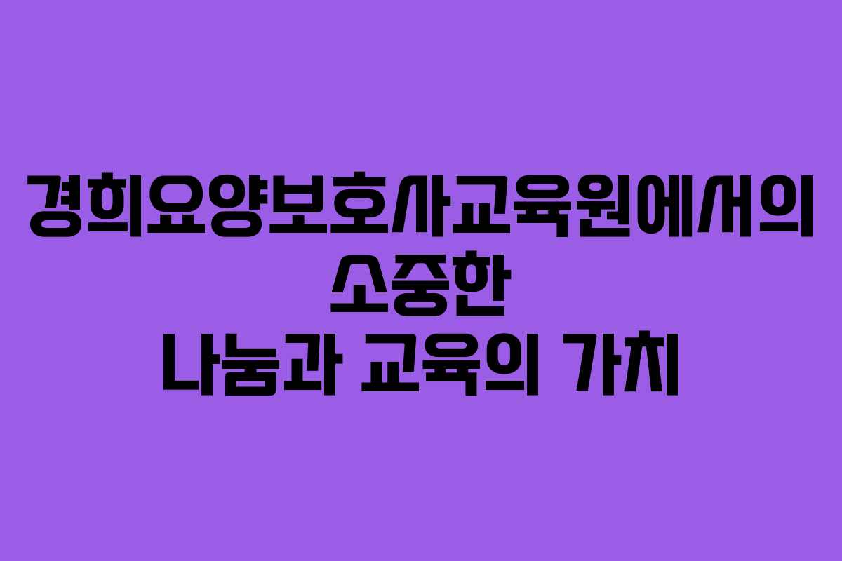 경희요양보호사교육원에서의 소중한 나눔과 교육의 가치