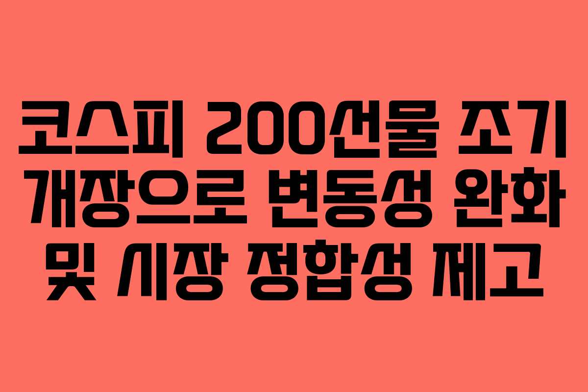 코스피 200선물 조기 개장으로 변동성 완화 및 시장 정합성 제고