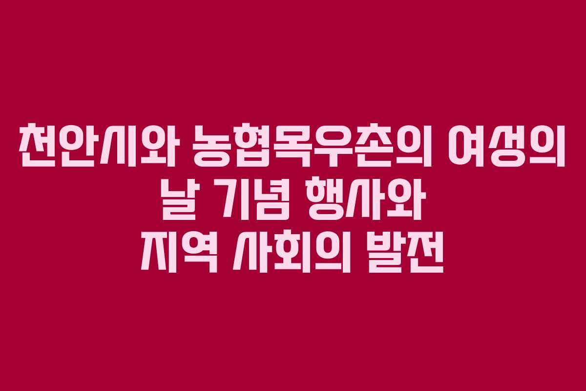 천안시와 농협목우촌의 여성의 날 기념 행사와 지역 사회의 발전