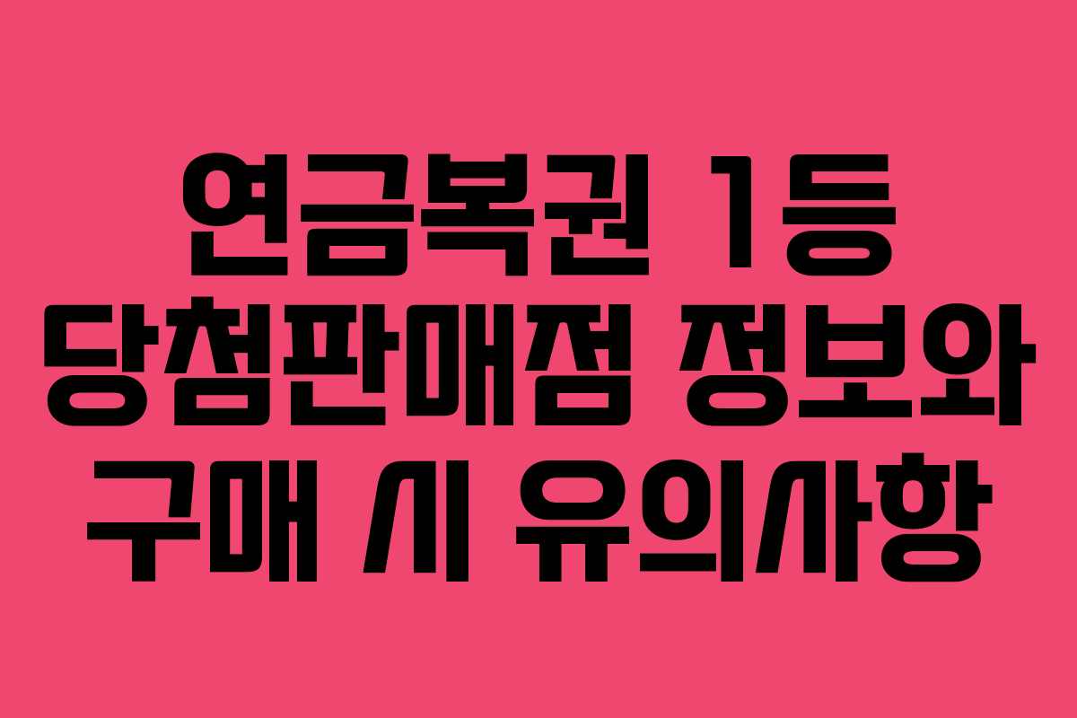 연금복권 1등 당첨판매점 정보와 구매 시 유의사항