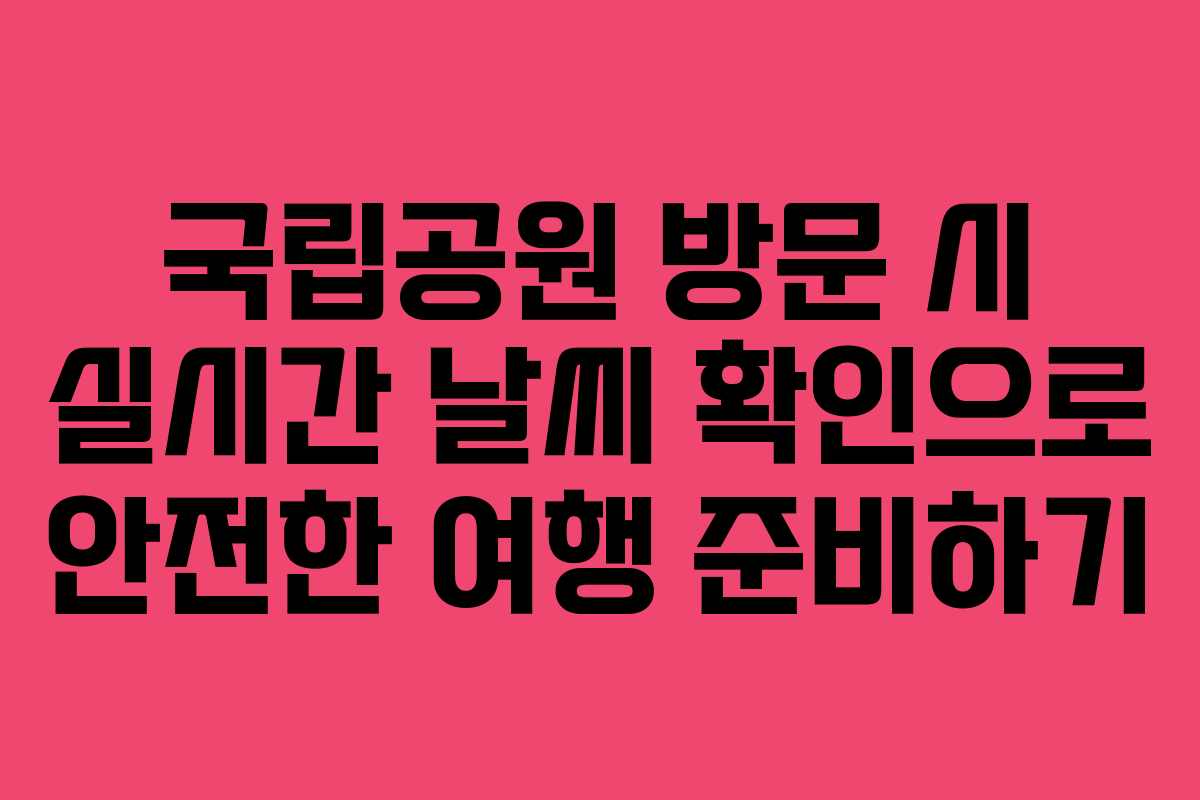 국립공원 방문 시 실시간 날씨 확인으로 안전한 여행 준비하기