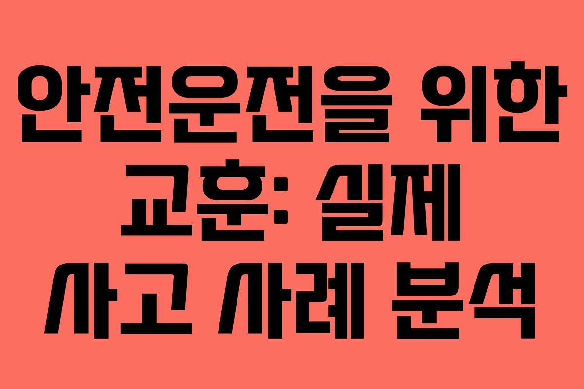 안전운전을 위한 교훈: 실제 사고 사례 분석