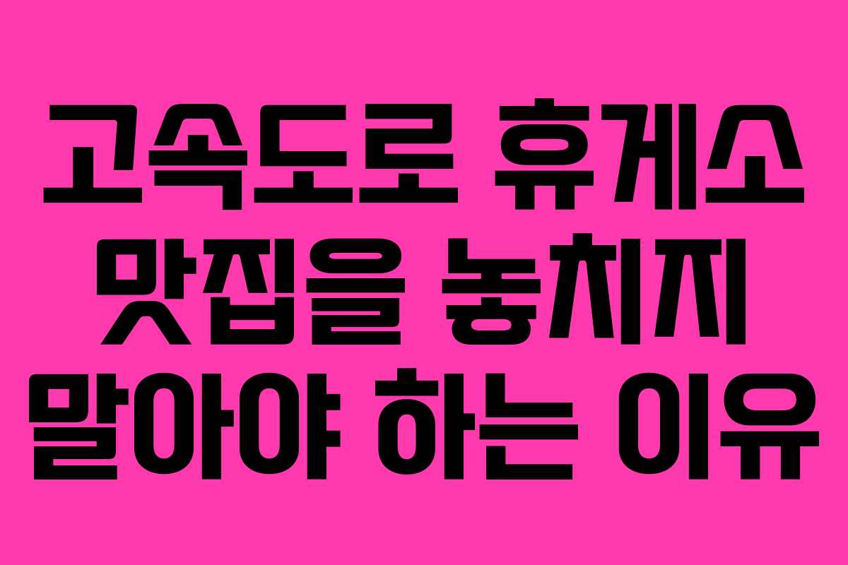 고속도로 휴게소 맛집을 놓치지 말아야 하는 이유