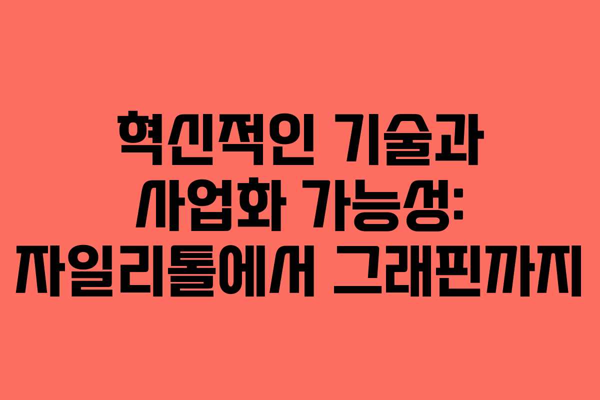 혁신적인 기술과 사업화 가능성: 자일리톨에서 그래핀까지
