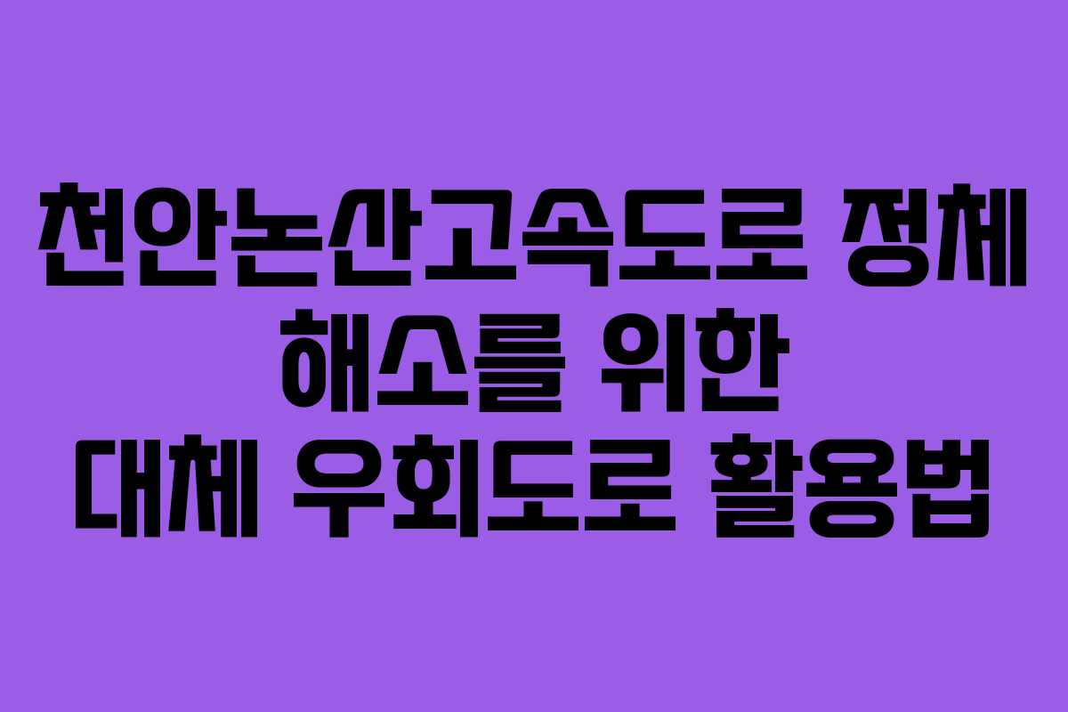 천안논산고속도로 정체 해소를 위한 대체 우회도로 활용법