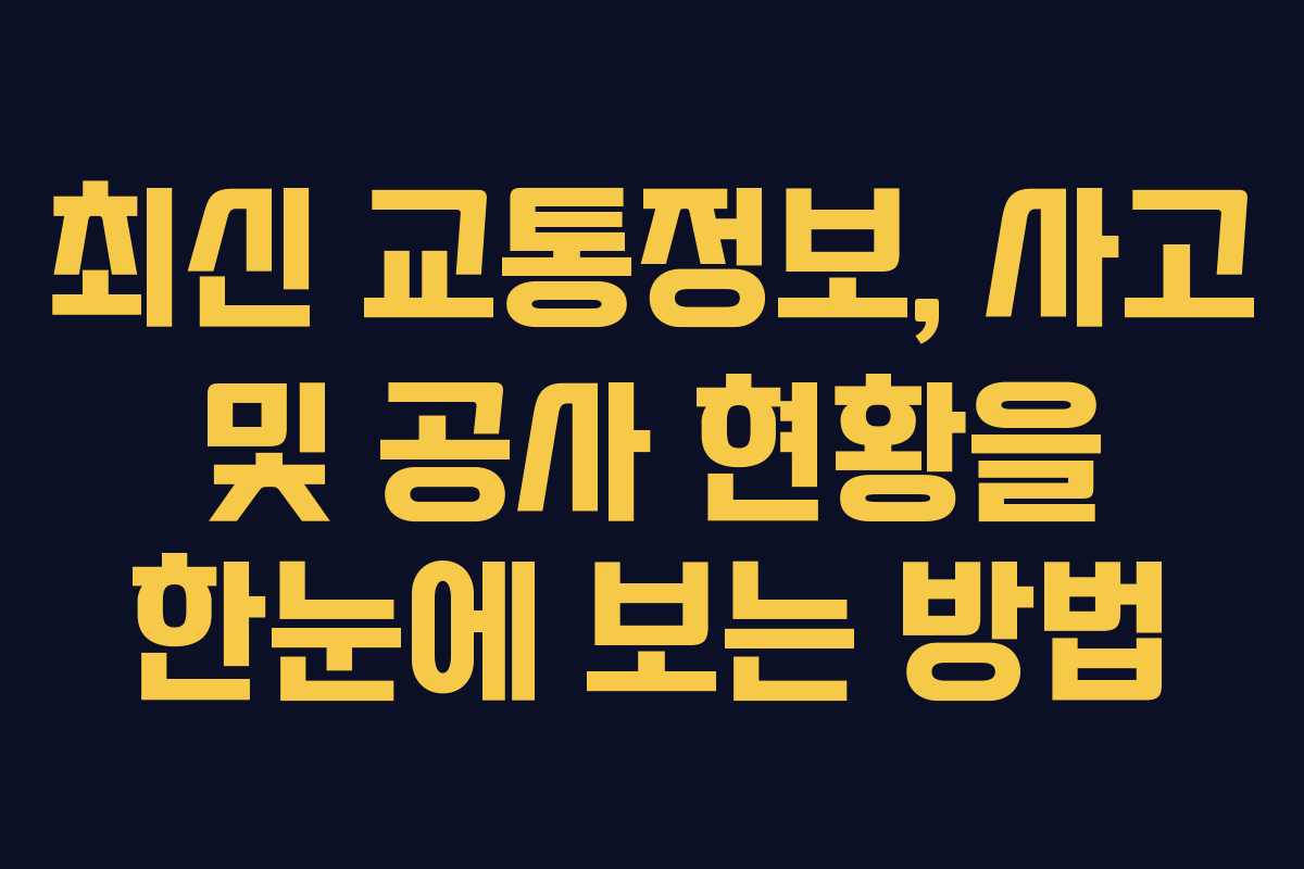 최신 교통정보, 사고 및 공사 현황을 한눈에 보는 방법