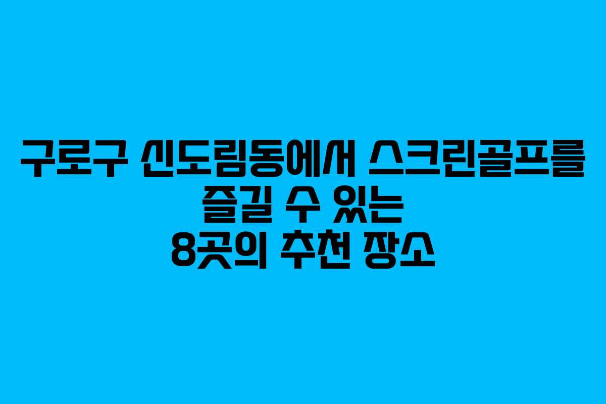 구로구 신도림동에서 스크린골프를 즐길 수 있는 8곳의 추천 장소