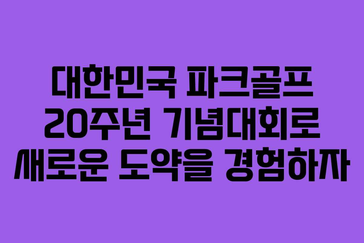 대한민국 파크골프 20주년 기념대회로 새로운 도약을 경험하자