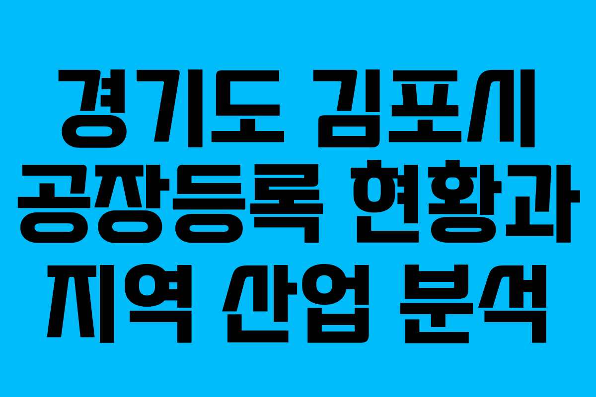 경기도 김포시 공장등록 현황과 지역 산업 분석