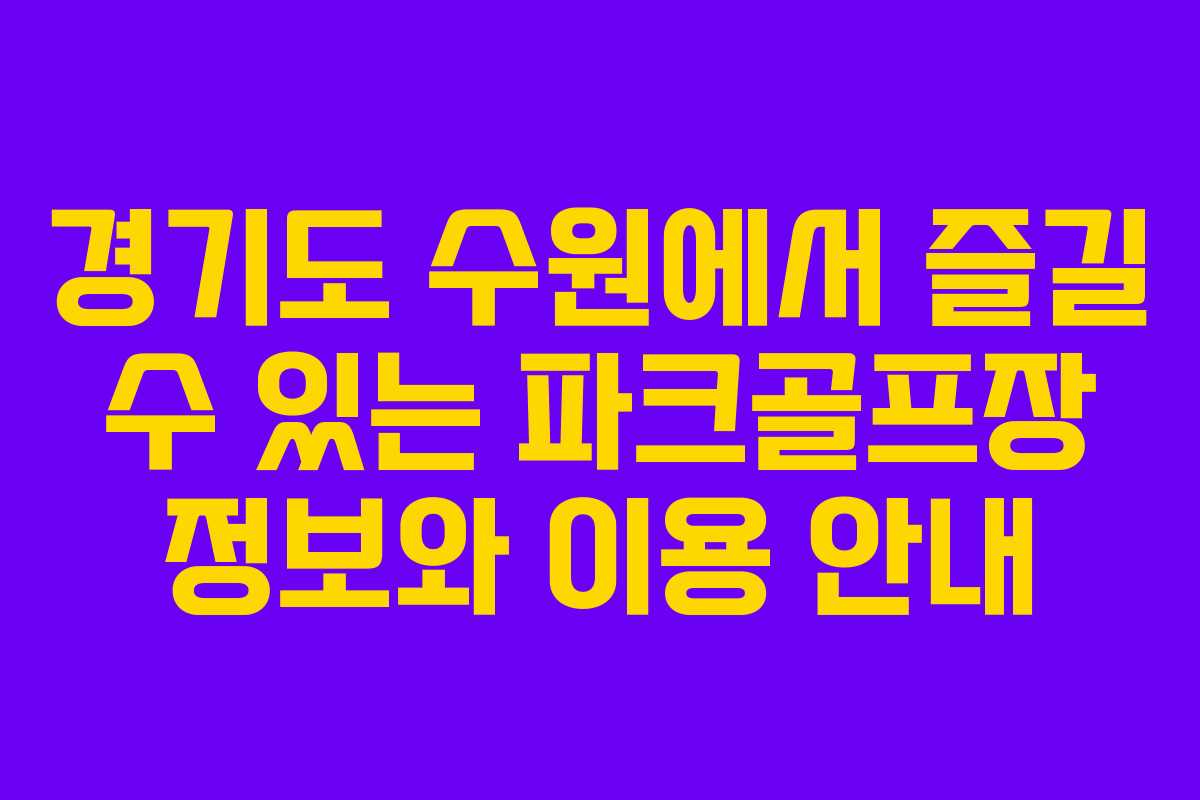 경기도 수원에서 즐길 수 있는 파크골프장 정보와 이용 안내
