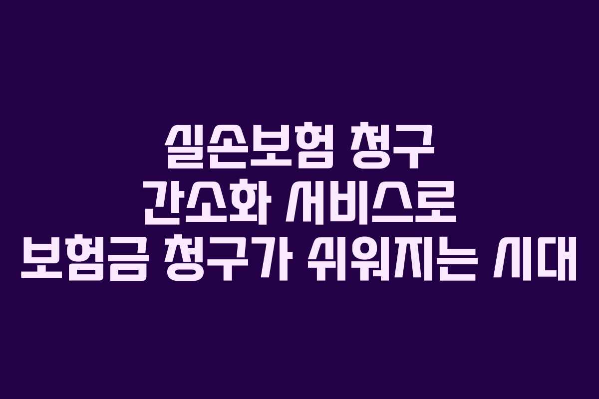 실손보험 청구 간소화 서비스로 보험금 청구가 쉬워지는 시대