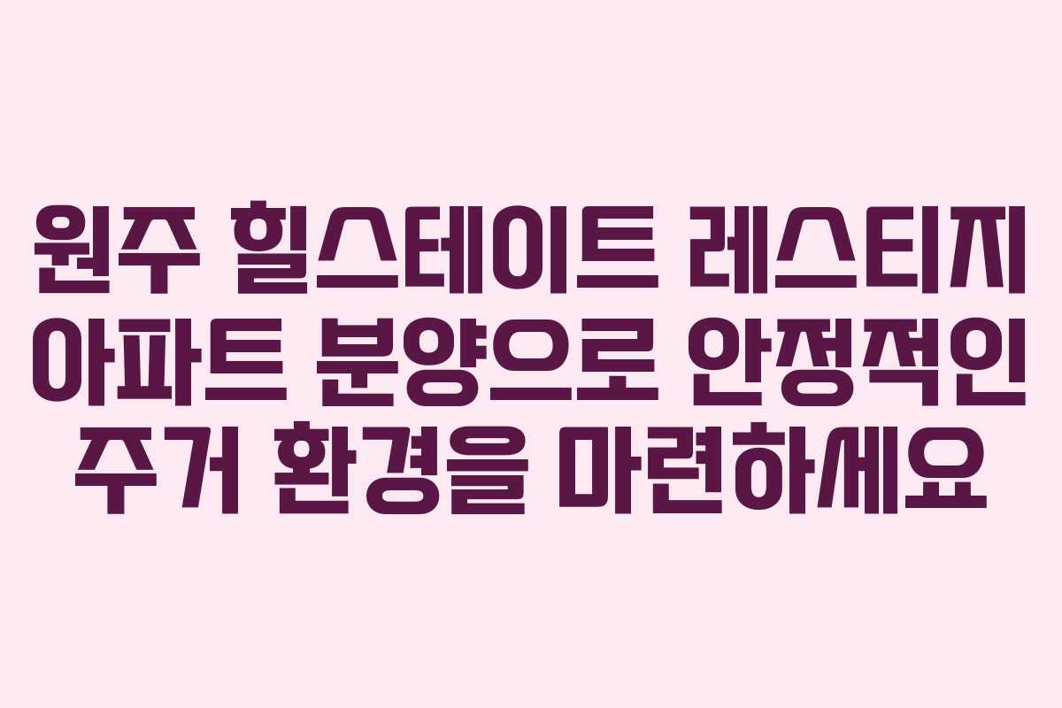 원주 힐스테이트 레스티지 아파트 분양으로 안정적인 주거 환경을 마련하세요