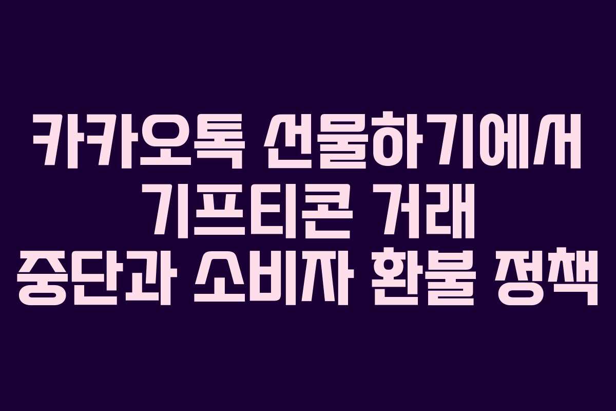 카카오톡 선물하기에서 기프티콘 거래 중단과 소비자 환불 정책
