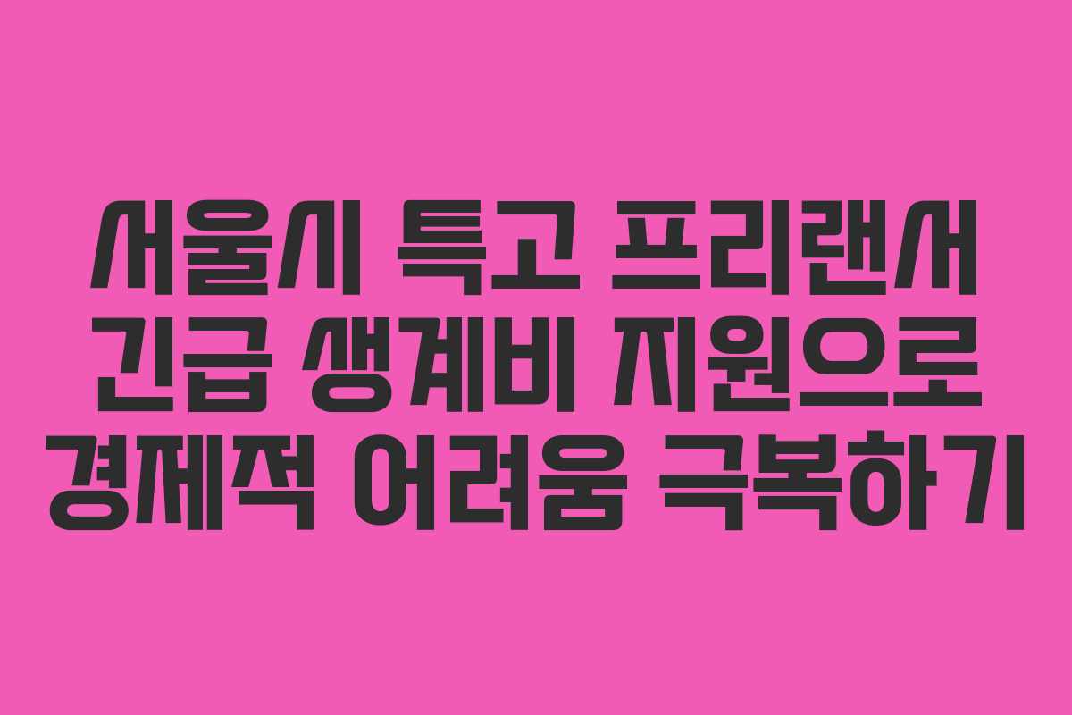 서울시 특고 프리랜서 긴급 생계비 지원으로 경제적 어려움 극복하기