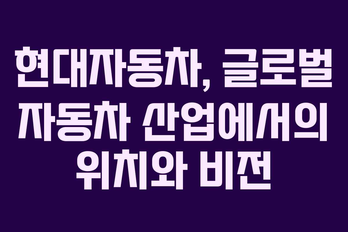 현대자동차, 글로벌 자동차 산업에서의 위치와 비전