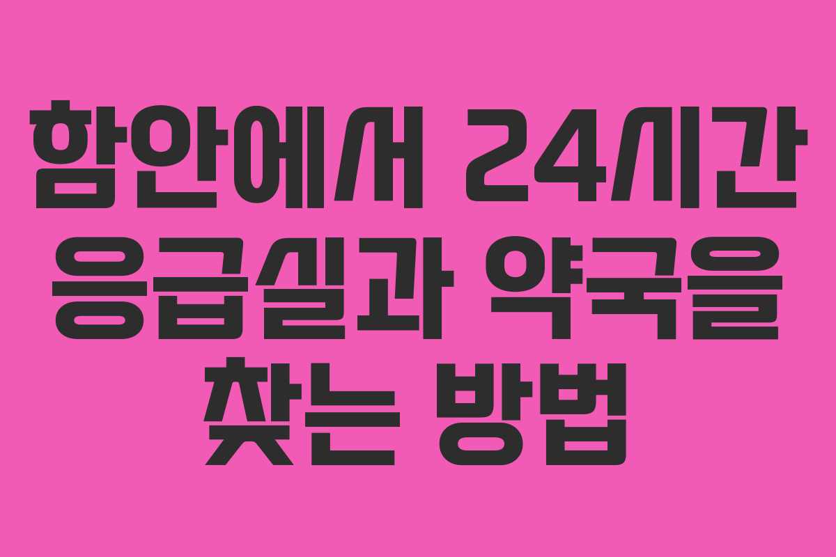 함안에서 24시간 응급실과 약국을 찾는 방법