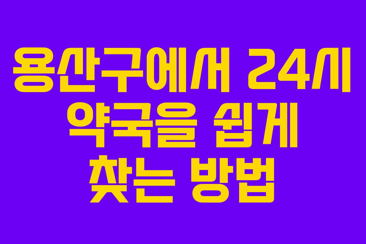 용산구에서 24시 약국을 쉽게 찾는 방법