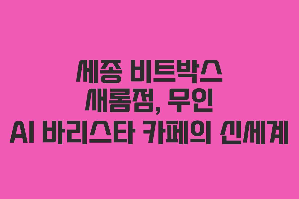 세종 비트박스 새롬점, 무인 AI 바리스타 카페의 신세계