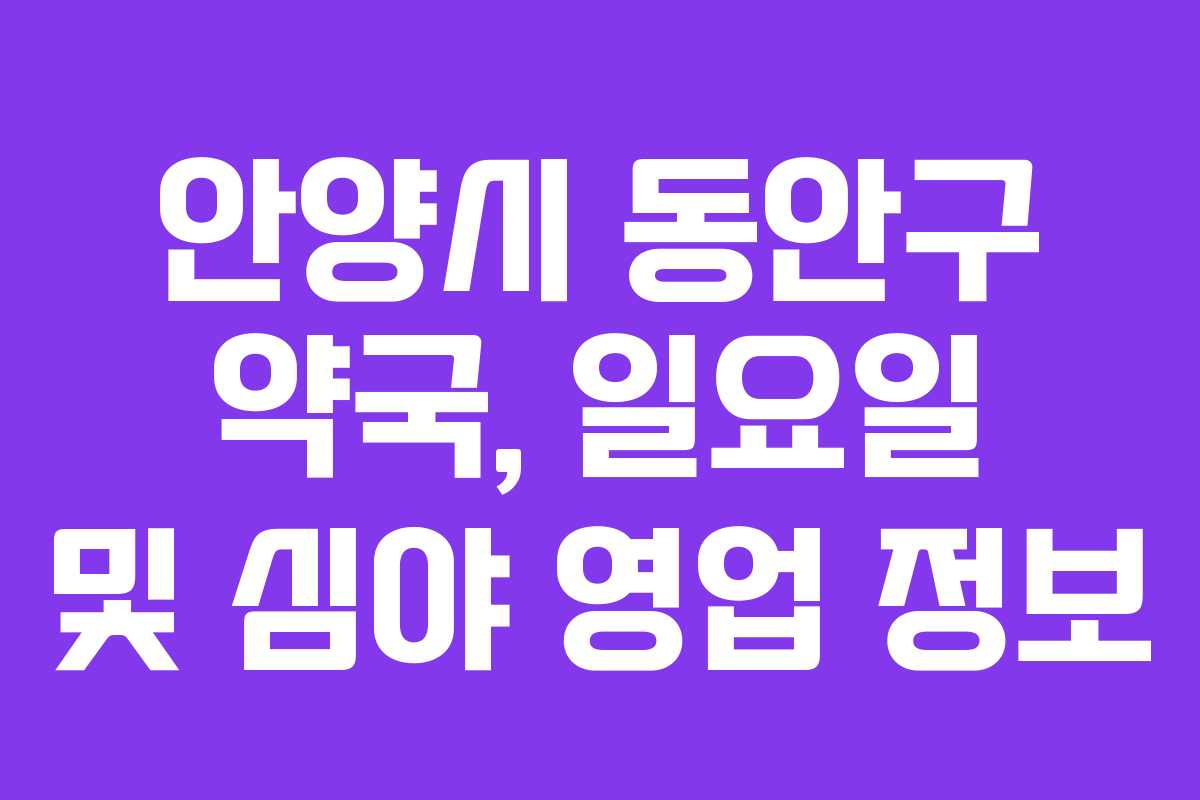 안양시 동안구 약국, 일요일 및 심야 영업 정보