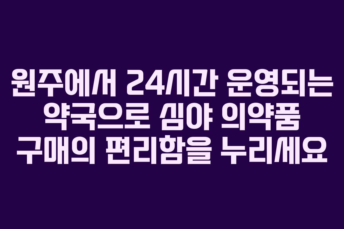 원주에서 24시간 운영되는 약국으로 심야 의약품 구매의 편리함을 누리세요