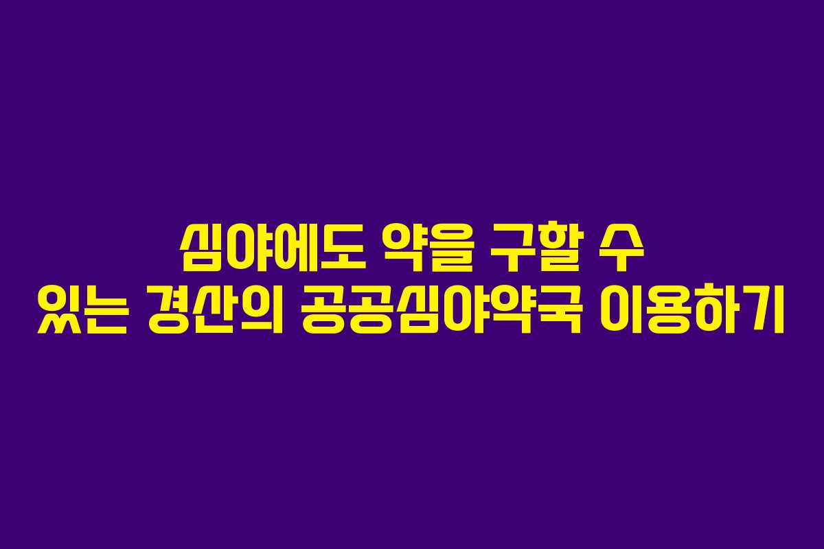 심야에도 약을 구할 수 있는 경산의 공공심야약국 이용하기