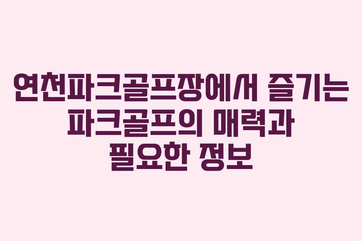 연천파크골프장에서 즐기는 파크골프의 매력과 필요한 정보
