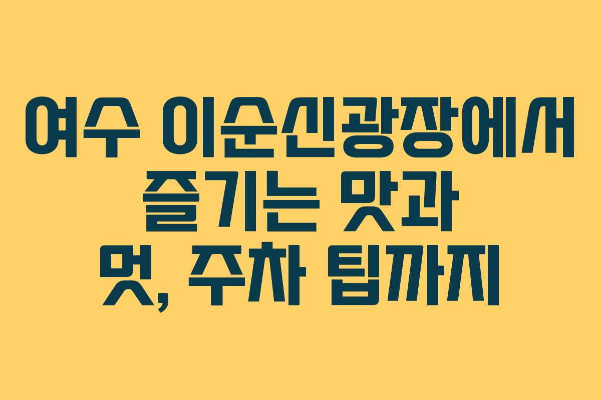 여수 이순신광장에서 즐기는 맛과 멋, 주차 팁까지
