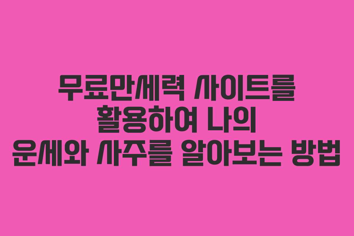 무료만세력 사이트를 활용하여 나의 운세와 사주를 알아보는 방법