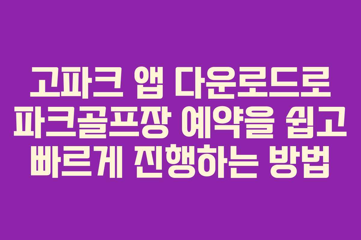 고파크 앱 다운로드로 파크골프장 예약을 쉽고 빠르게 진행하는 방법