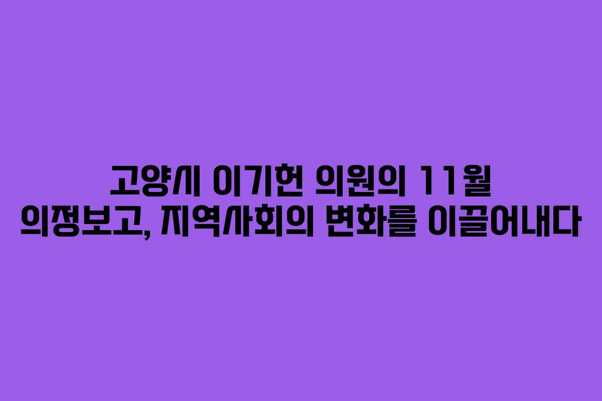 고양시 이기헌 의원의 11월 의정보고, 지역사회의 변화를 이끌어내다