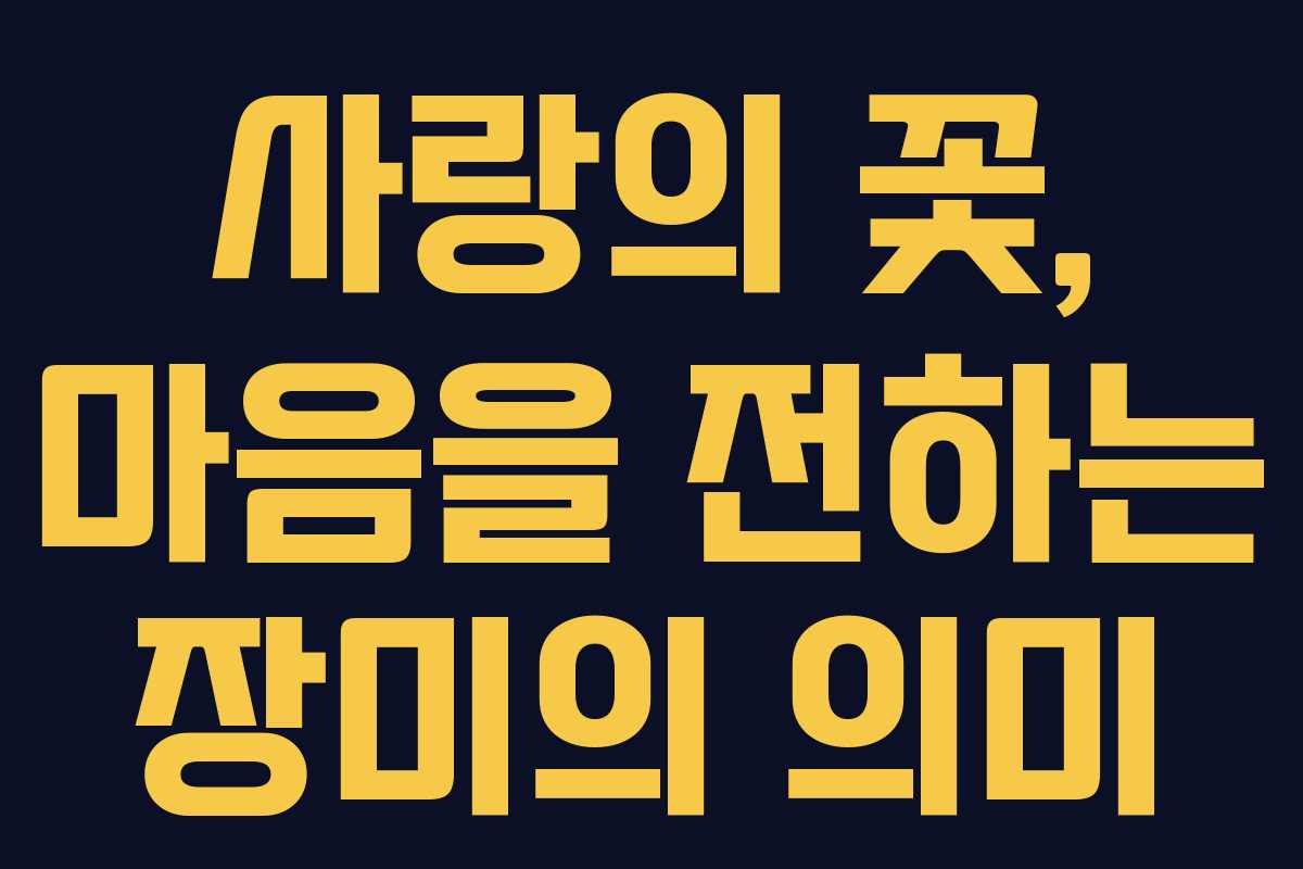 사랑의 꽃, 마음을 전하는 장미의 의미