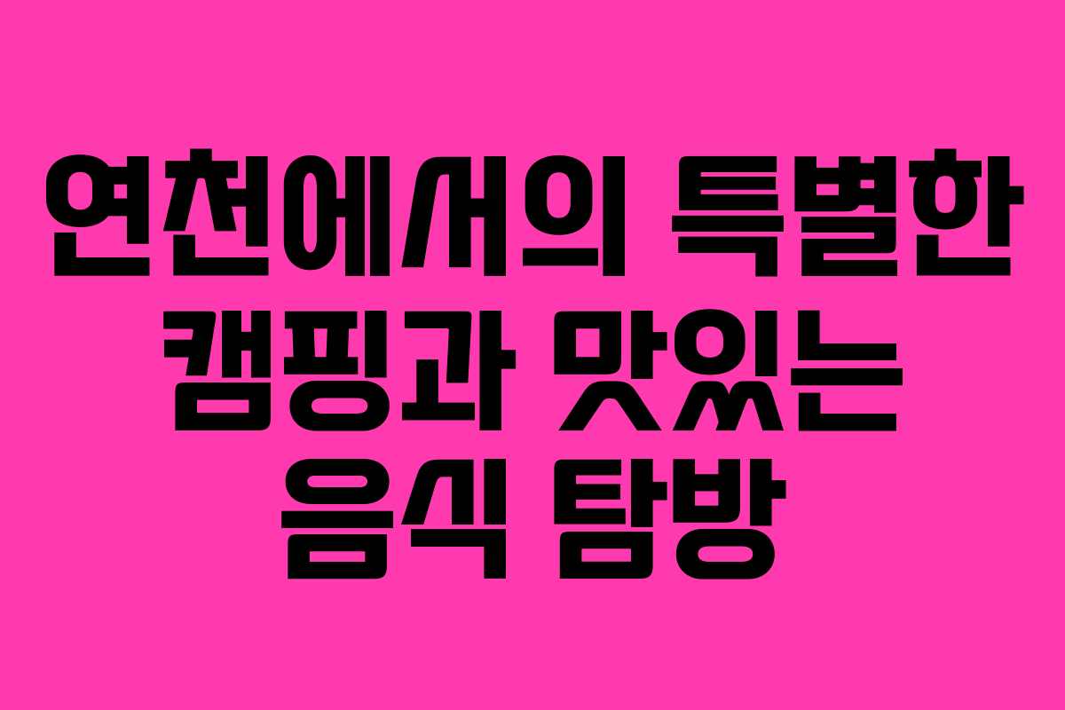연천에서의 특별한 캠핑과 맛있는 음식 탐방