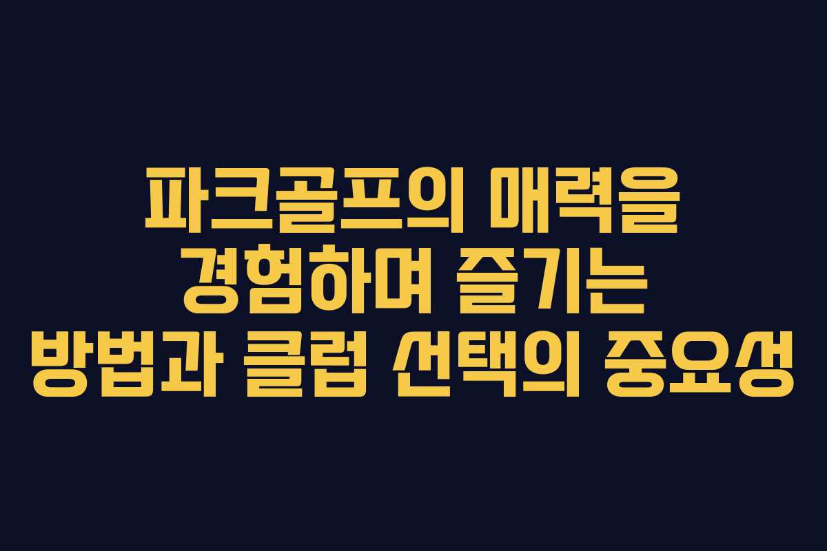 파크골프의 매력을 경험하며 즐기는 방법과 클럽 선택의 중요성