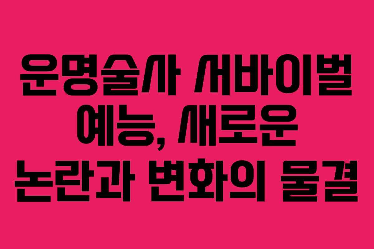 운명술사 서바이벌 예능, 새로운 논란과 변화의 물결