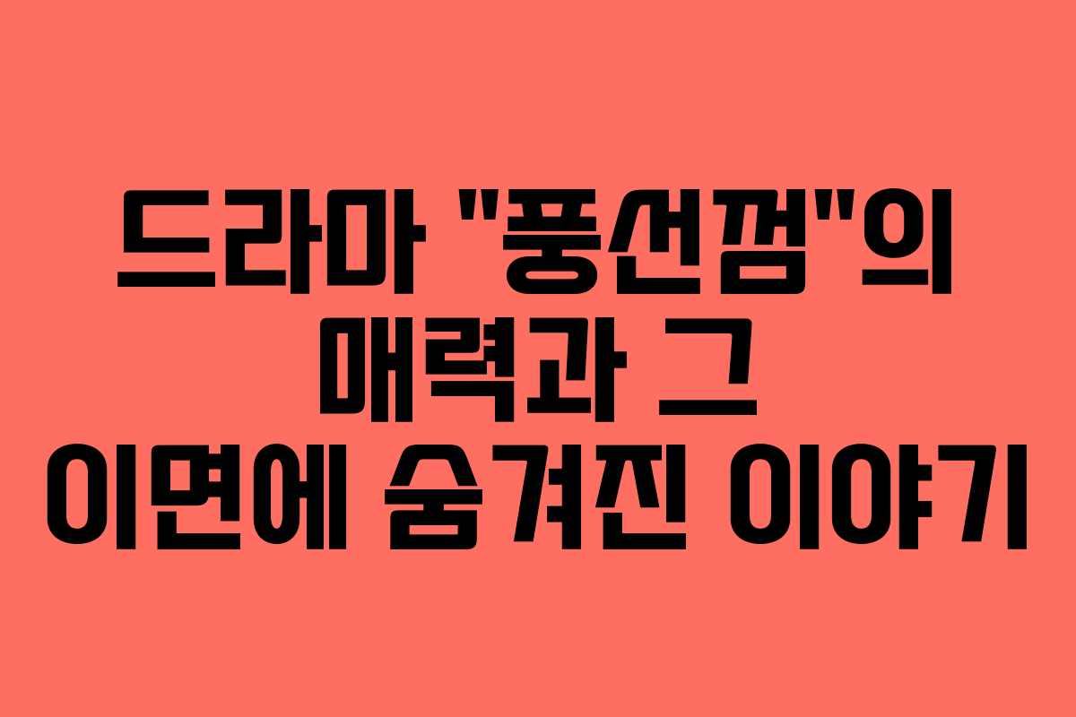 드라마 “풍선껌”의 매력과 그 이면에 숨겨진 이야기