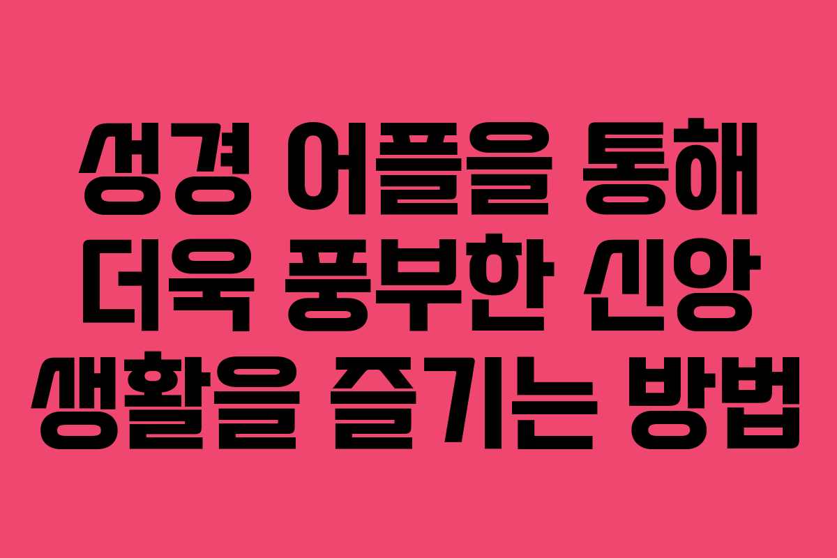 성경 어플을 통해 더욱 풍부한 신앙 생활을 즐기는 방법