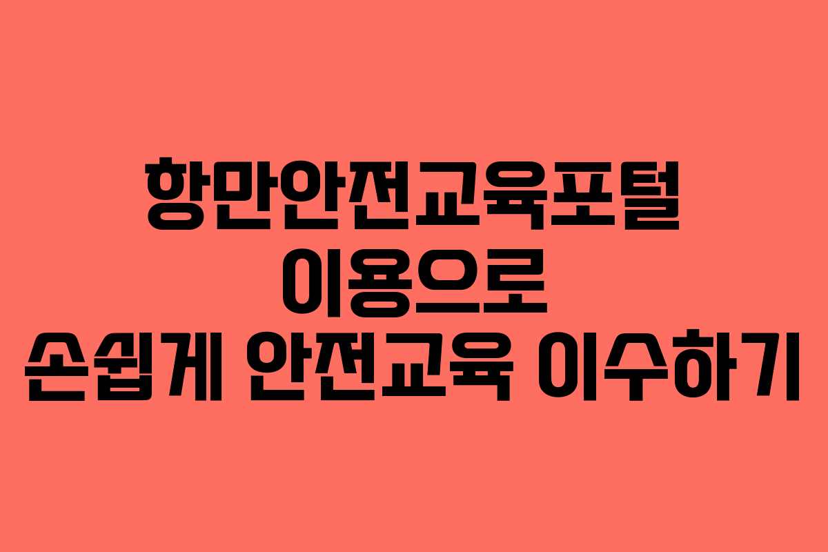 항만안전교육포털 이용으로 손쉽게 안전교육 이수하기