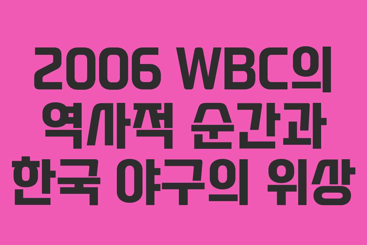 2006 WBC의 역사적 순간과 한국 야구의 위상