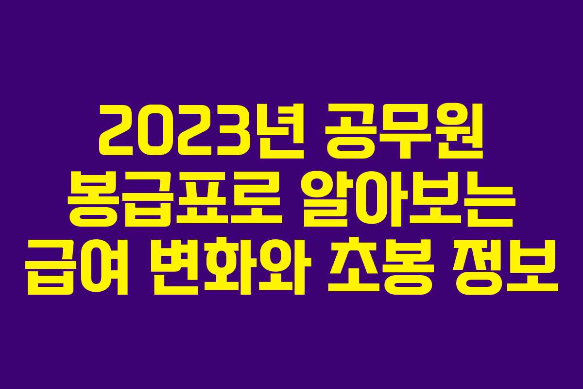 2023년 공무원 봉급표로 알아보는 급여 변화와 초봉 정보