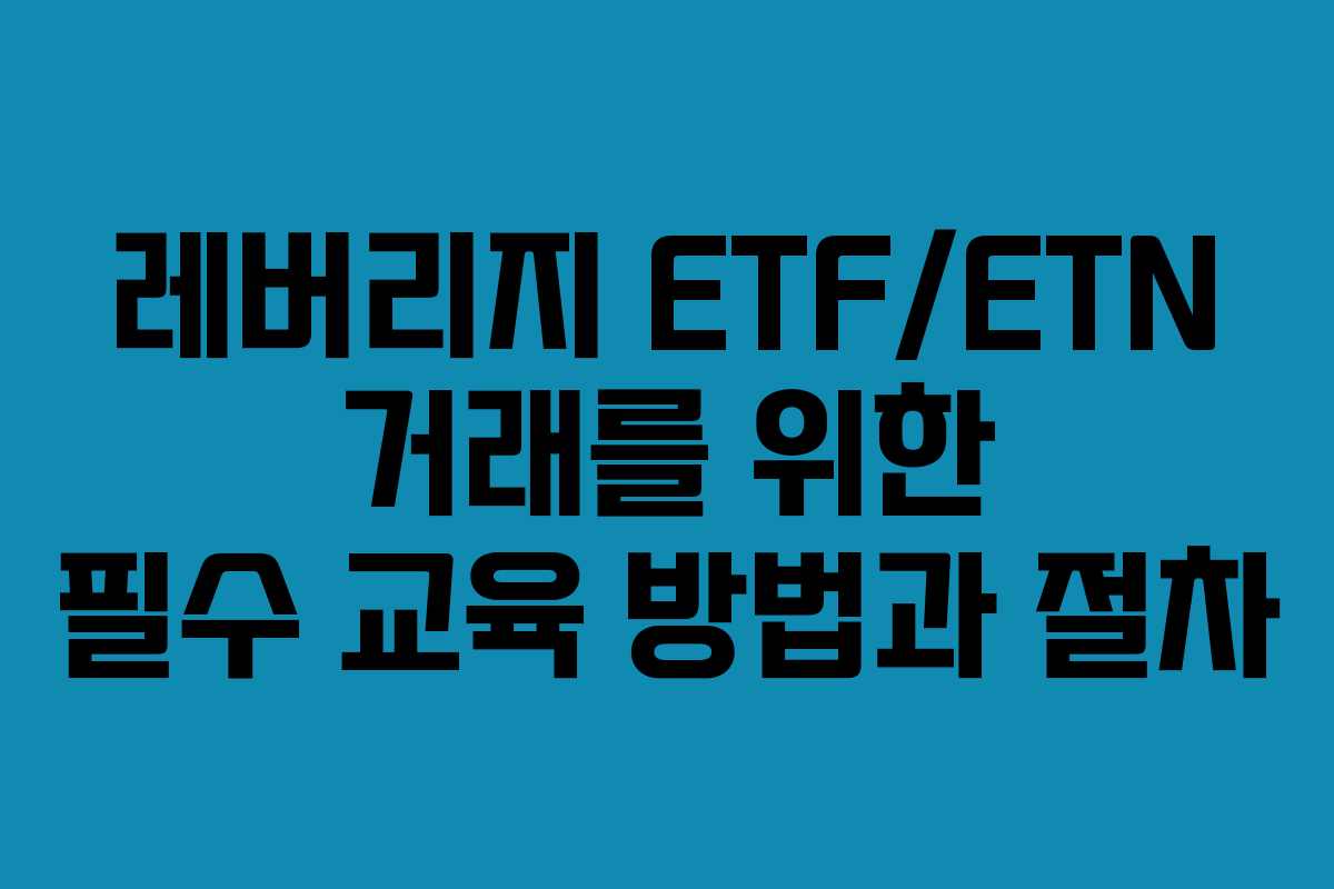 레버리지 ETF/ETN 거래를 위한 필수 교육 방법과 절차