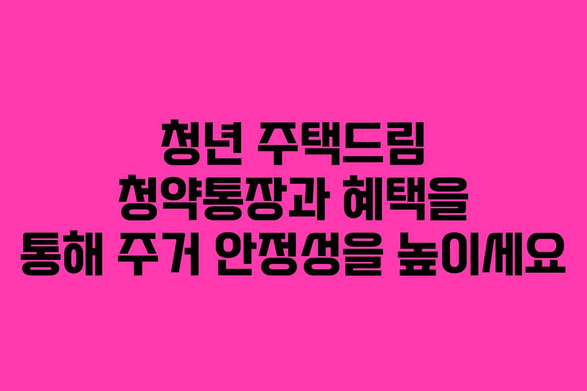 청년 주택드림 청약통장과 혜택을 통해 주거 안정성을 높이세요