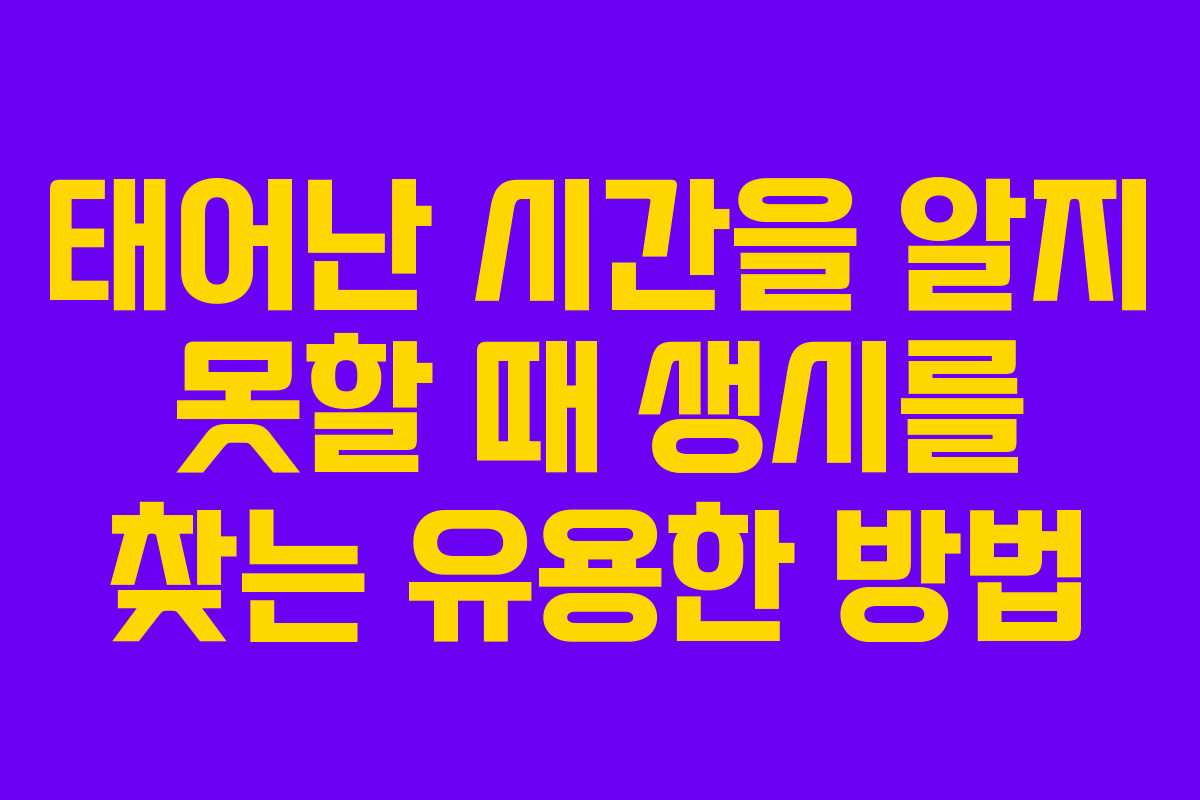태어난 시간을 알지 못할 때 생시를 찾는 유용한 방법