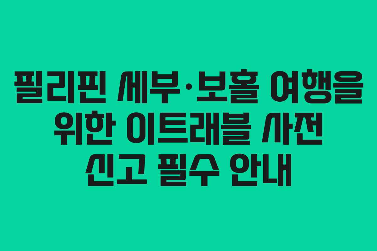 필리핀 세부·보홀 여행을 위한 이트래블 사전 신고 필수 안내